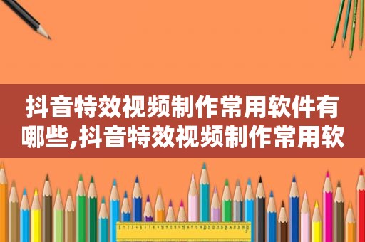 抖音特效视频制作常用软件有哪些,抖音特效视频制作常用软件下载