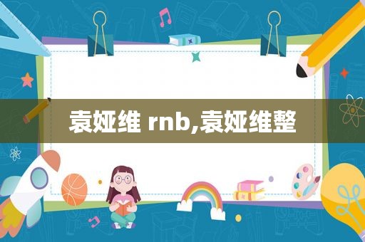 袁娅维 rnb,袁娅维整