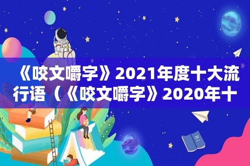 《咬文嚼字》2021年度十大流行语（《咬文嚼字》2020年十大流行语）