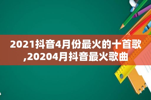 2021抖音4月份最火的十首歌,20204月抖音最火歌曲