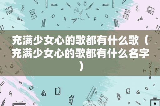 充满少女心的歌都有什么歌（充满少女心的歌都有什么名字）