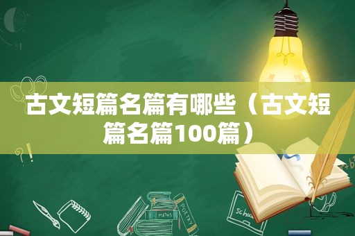 古文短篇名篇有哪些（古文短篇名篇100篇）