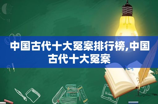 中国古代十大冤案排行榜,中国古代十大冤案