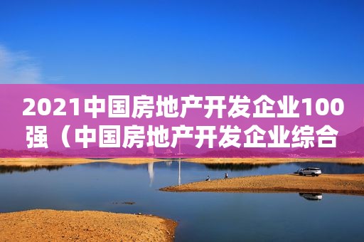 2021中国房地产开发企业100强（中国房地产开发企业综合实力前50强）