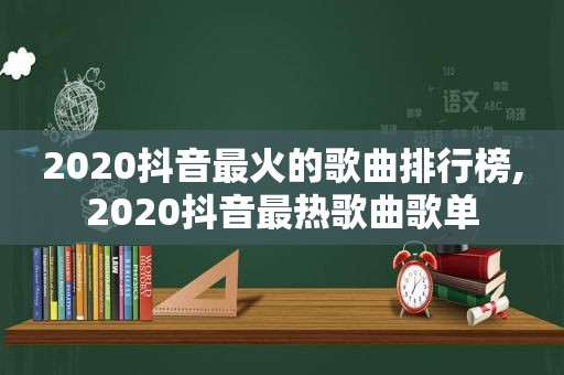 2020抖音最火的歌曲排行榜,2020抖音最热歌曲歌单