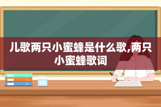 儿歌两只小蜜蜂是什么歌,两只小蜜蜂歌词