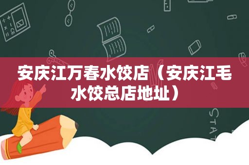 安庆江万春水饺店（安庆江毛水饺总店地址）