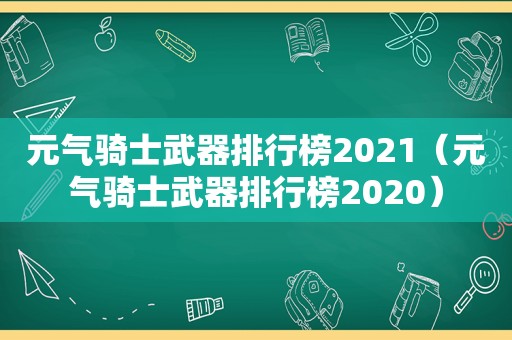 元气骑士武器排行榜2021（元气骑士武器排行榜2020）