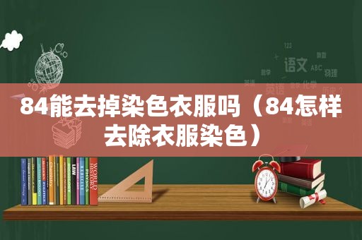 84能去掉染色衣服吗（84怎样去除衣服染色）