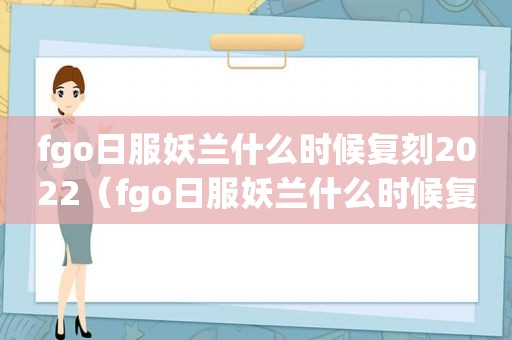 fgo日服妖兰什么时候复刻2022（fgo日服妖兰什么时候复刻出来）