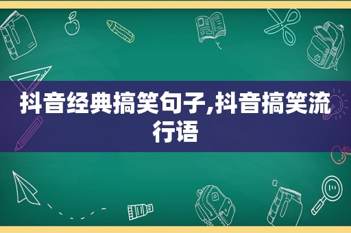 抖音经典搞笑句子,抖音搞笑流行语