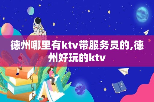 德州哪里有ktv带服务员的,德州好玩的ktv