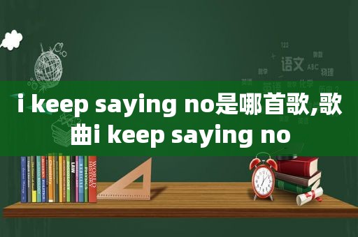 i keep saying no是哪首歌,歌曲i keep saying no