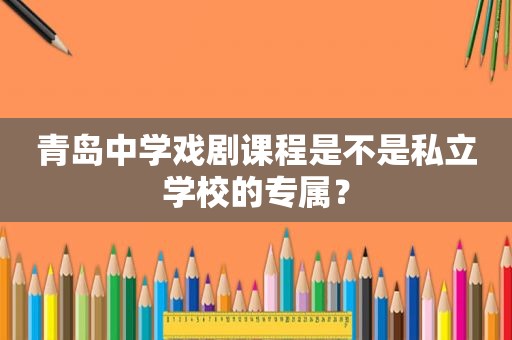 青岛中学戏剧课程是不是私立学校的专属？