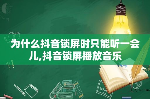 为什么抖音锁屏时只能听一会儿,抖音锁屏播放音乐