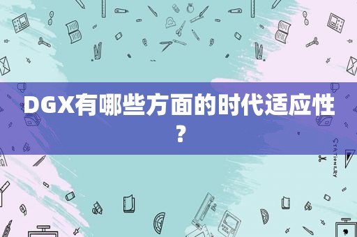 DGX有哪些方面的时代适应性？