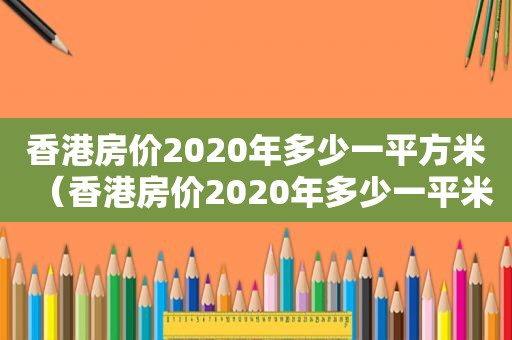 香港房价2020年多少一平方米（香港房价2020年多少一平米）