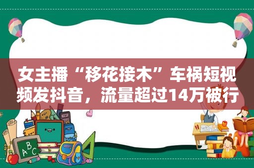 女主播“移花接木”车祸短视频发抖音，流量超过14万被行政拘留