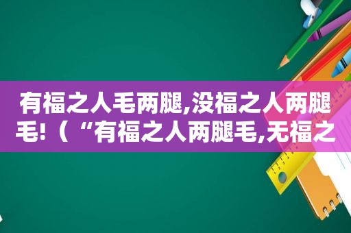 有福之人毛两腿,没福之人两腿毛!（“有福之人两腿毛,无福之人毛两腿”,说的是啥?）