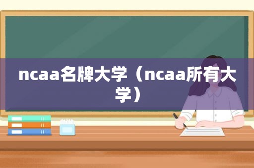 ncaa名牌大学（ncaa所有大学）