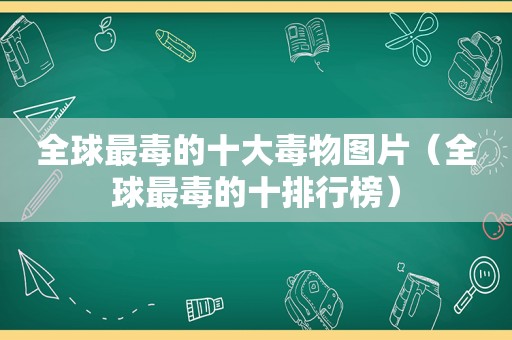 全球最毒的十大毒物图片（全球最毒的十排行榜）