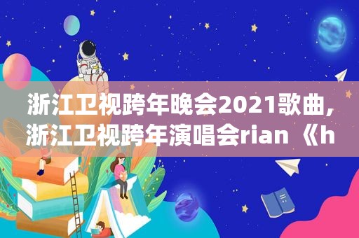 浙江卫视跨年晚会2021歌曲,浙江卫视跨年演唱会rian 《hipsong 》