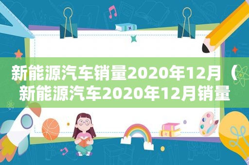 新能源汽车销量2020年12月（新能源汽车2020年12月销量排行榜）