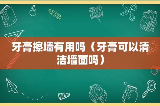 牙膏擦墙有用吗（牙膏可以清洁墙面吗）