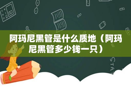 阿玛尼黑管是什么质地（阿玛尼黑管多少钱一只）