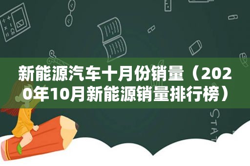 新能源汽车十月份销量（2020年10月新能源销量排行榜）