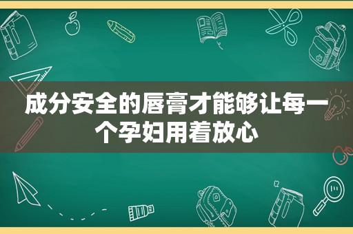 成分安全的唇膏才能够让每一个孕妇用着放心