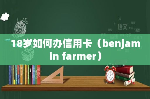 18岁如何办信用卡（benjamin farmer）