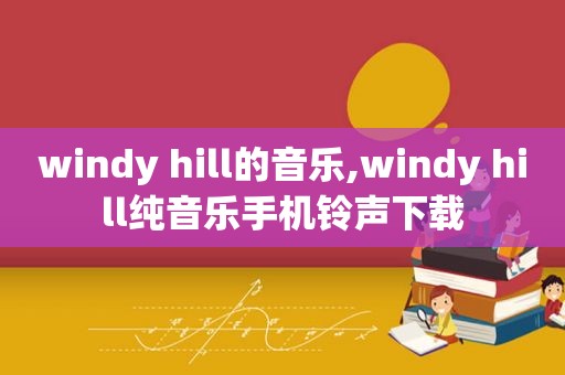 windy hill的音乐,windy hill纯音乐手机 *** 下载