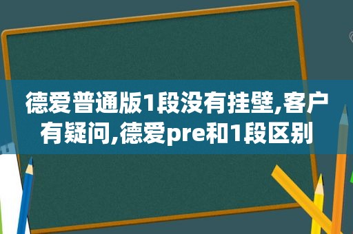 德爱普通版1段没有挂壁,客户有疑问,德爱pre和1段区别