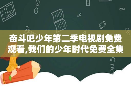 奋斗吧少年第二季电视剧免费观看,我们的少年时代免费全集观看