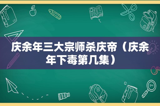 庆余年三大宗师杀庆帝（庆余年下毒第几集）