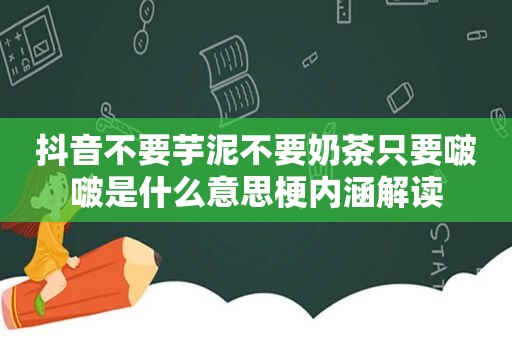 抖音不要芋泥不要奶茶只要啵啵是什么意思梗内涵解读