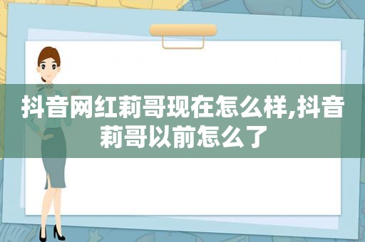 抖音网红莉哥现在怎么样,抖音莉哥以前怎么了