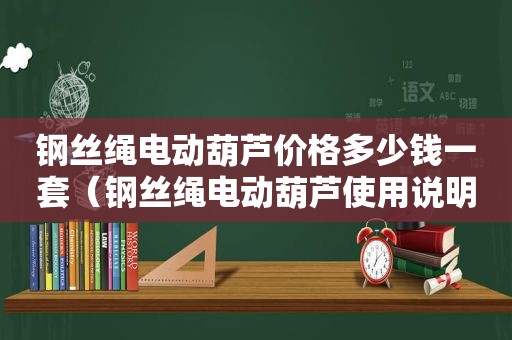 钢丝绳电动葫芦价格多少钱一套（钢丝绳电动葫芦使用说明书）