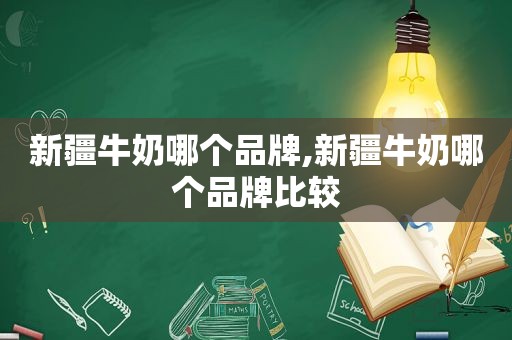 新疆牛奶哪个品牌,新疆牛奶哪个品牌比较