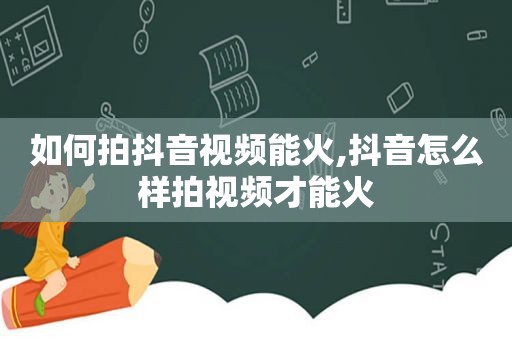 如何拍抖音视频能火,抖音怎么样拍视频才能火