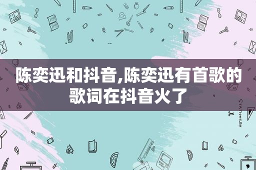 陈奕迅和抖音,陈奕迅有首歌的歌词在抖音火了