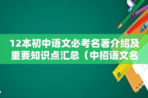 12本初中语文必考名著介绍及重要知识点汇总（中招语文名著知识点）