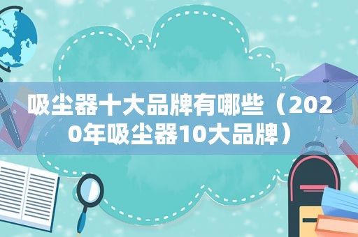 吸尘器十大品牌有哪些（2020年吸尘器10大品牌）