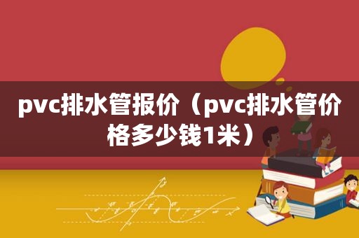 pvc排水管报价（pvc排水管价格多少钱1米）