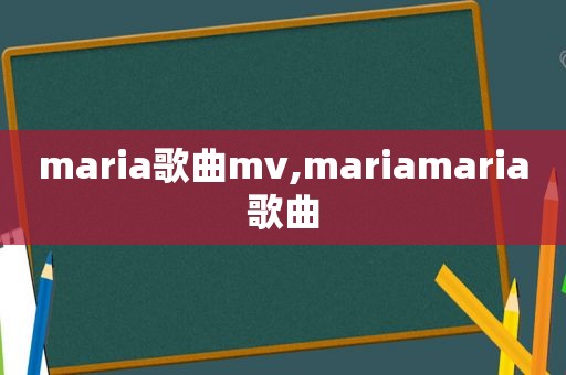 maria歌曲mv,mariamaria歌曲