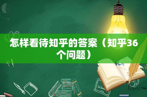 怎样看待知乎的答案（知乎36个问题）