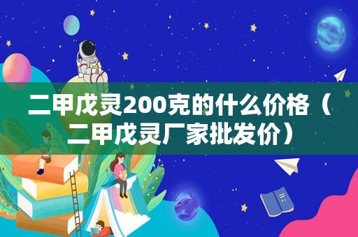 二甲戊灵200克的什么价格（二甲戊灵厂家批发价）