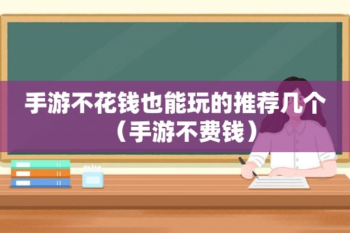 手游不花钱也能玩的推荐几个（手游不费钱）