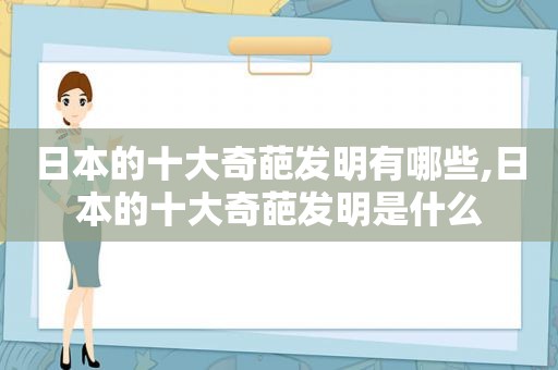 日本的十大奇葩发明有哪些,日本的十大奇葩发明是什么